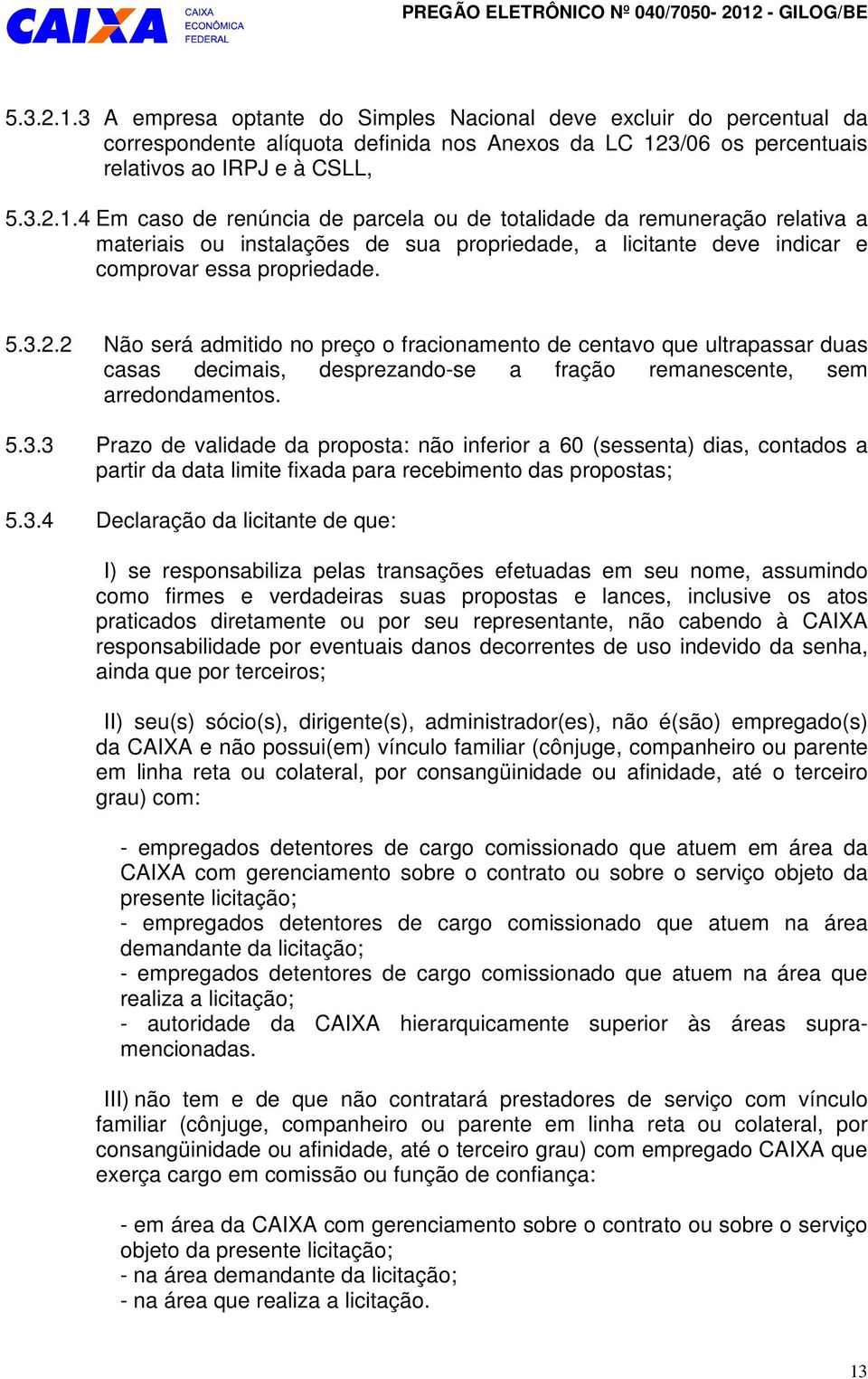 5.3.2.2 Não será admitido no preço o fracionamento de centavo que ultrapassar duas casas decimais, desprezando-se a fração remanescente, sem arredondamentos. 5.3.3 Prazo de validade da proposta: não inferior a 60 (sessenta) dias, contados a partir da data limite fixada para recebimento das propostas; 5.