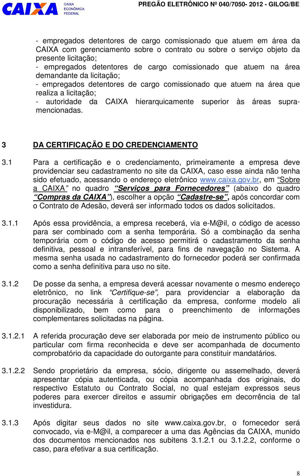 autoridade da CAIXA hierarquicamente superior às áreas supramencionadas. 3 DA CERTIFICAÇÃO E DO CREDENCIAMENTO 3.