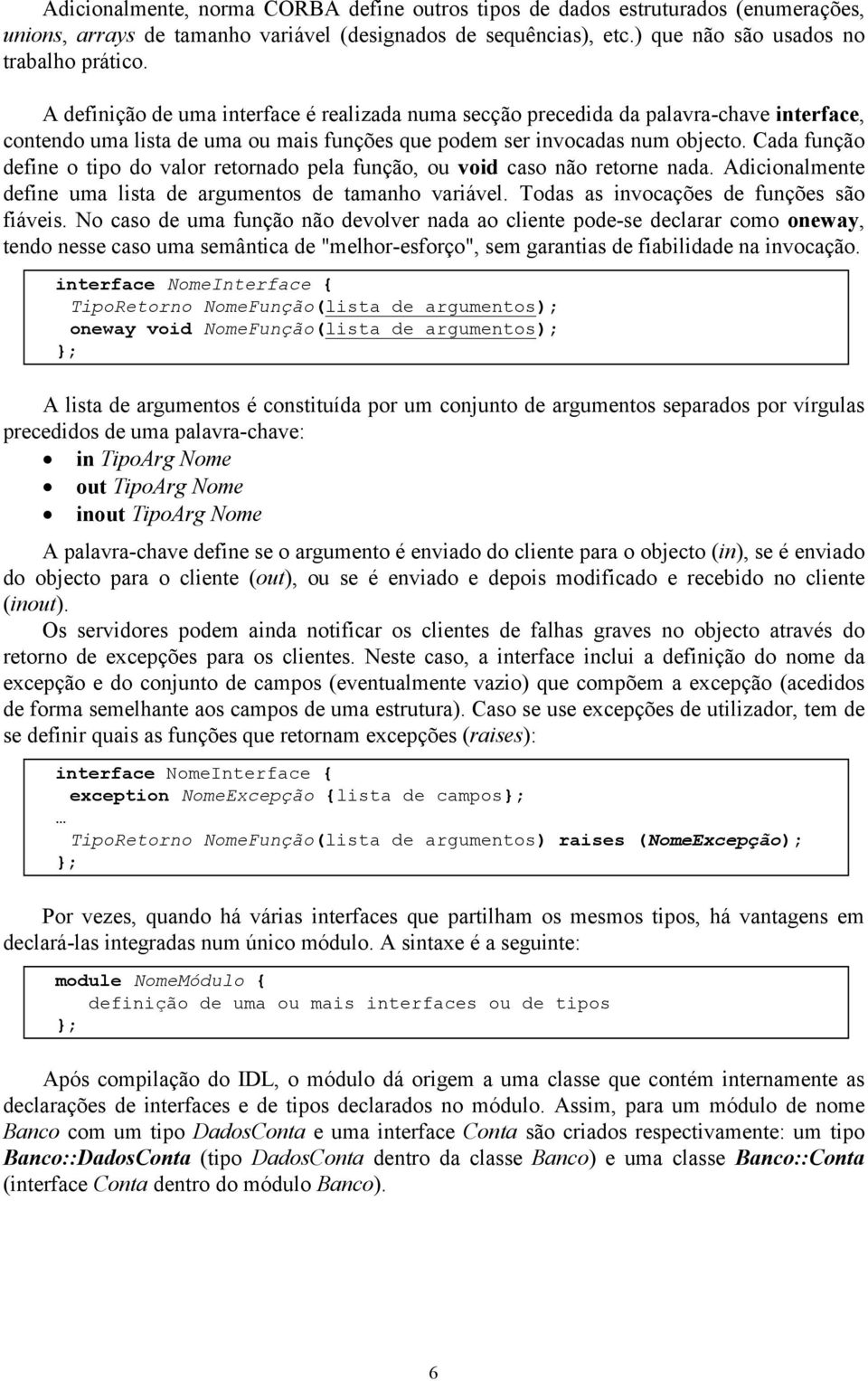 Cada função define o tipo do valor retornado pela função, ou void caso não retorne nada. Adicionalmente define uma lista de argumentos de tamanho variável. Todas as invocações de funções são fiáveis.