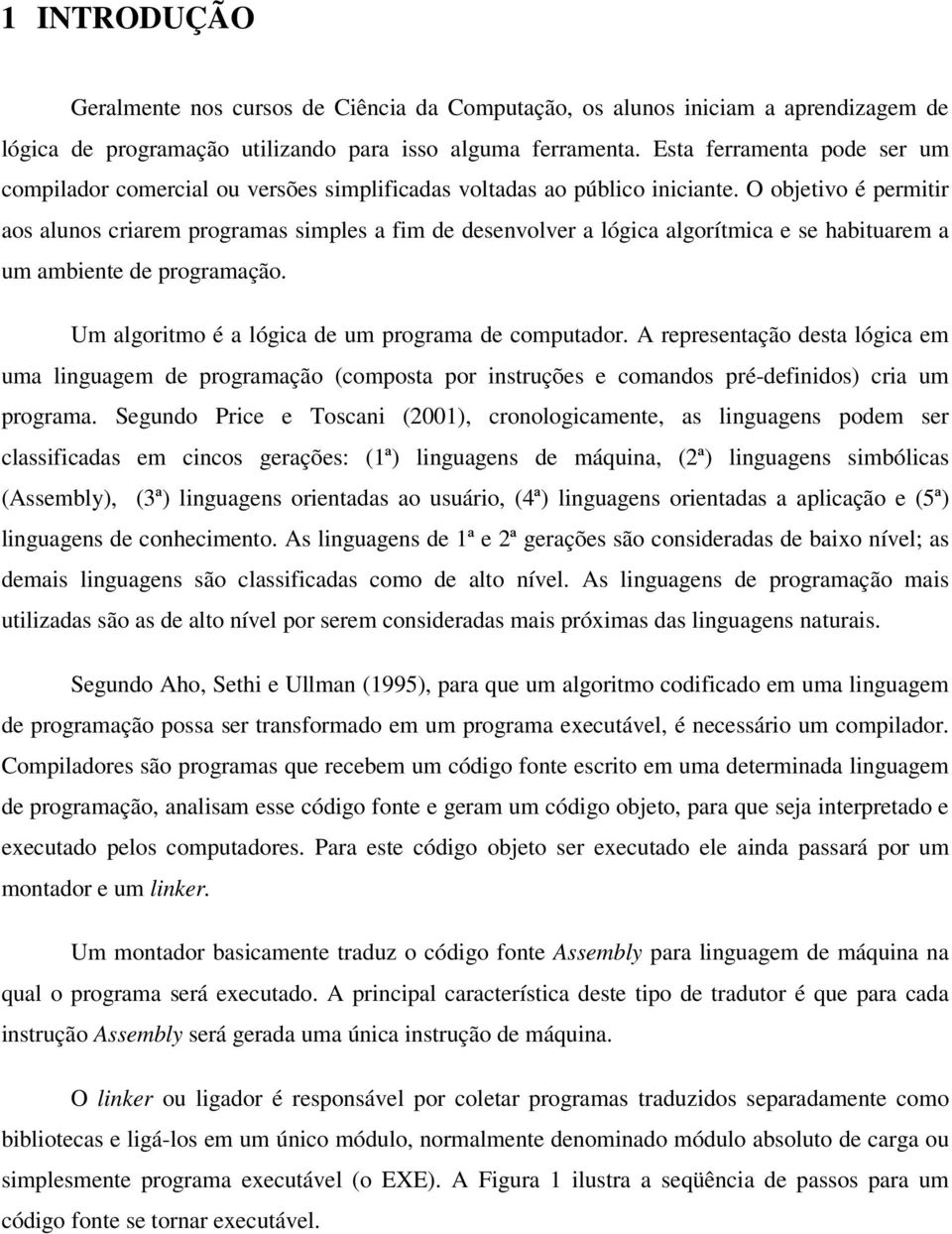 O objetivo é permitir aos alunos criarem programas simples a fim de desenvolver a lógica algorítmica e se habituarem a um ambiente de programação. Um algoritmo é a lógica de um programa de computador.