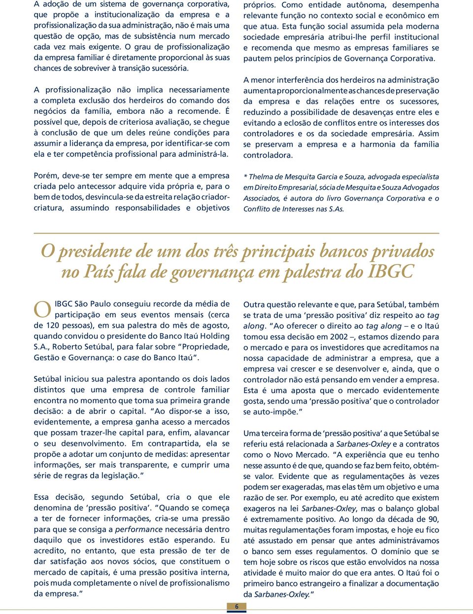 A profissionalização não implica necessariamente a completa exclusão dos herdeiros do comando dos negócios da família, embora não a recomende.