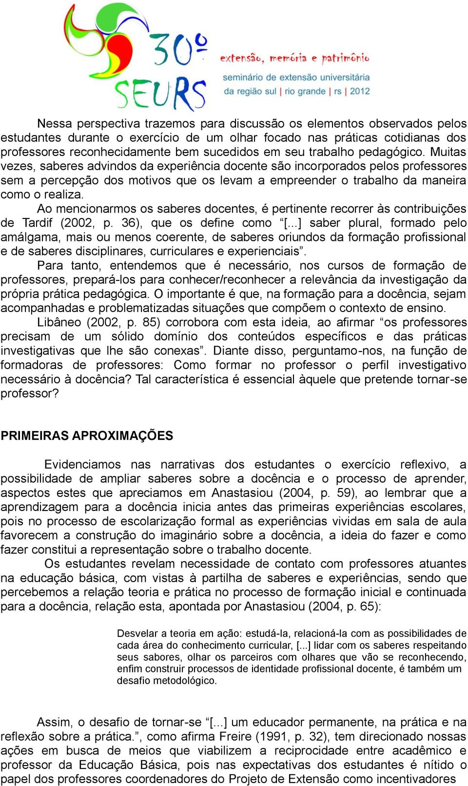 Muitas vezes, saberes advindos da experiência docente são incorporados pelos professores sem a percepção dos motivos que os levam a empreender o trabalho da maneira como o realiza.