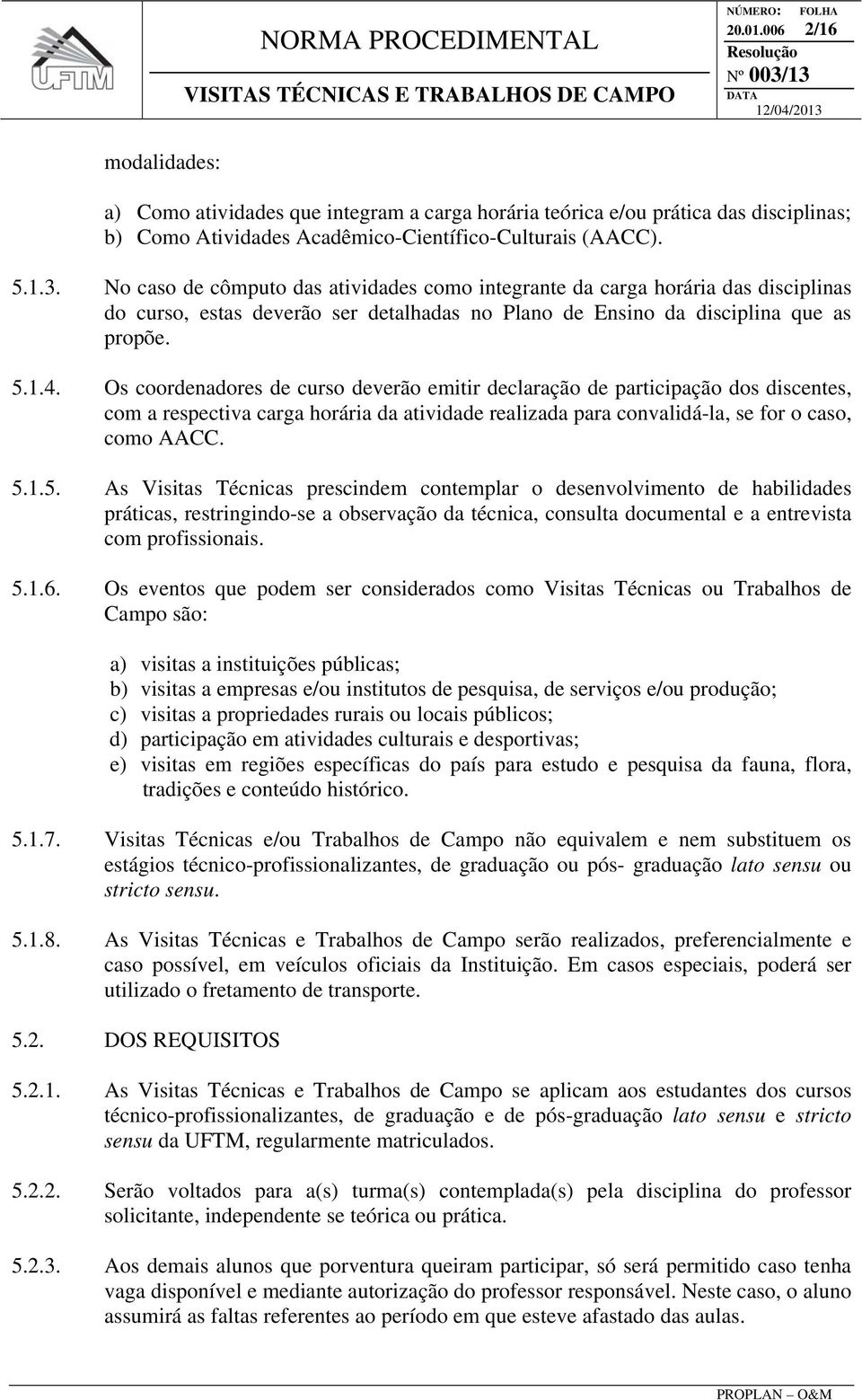 Os coordenadores de curso deverão emitir declaração de participação dos discentes, com a respectiva carga horária da atividade realizada para convalidá-la, se for o caso, como AACC. 5.