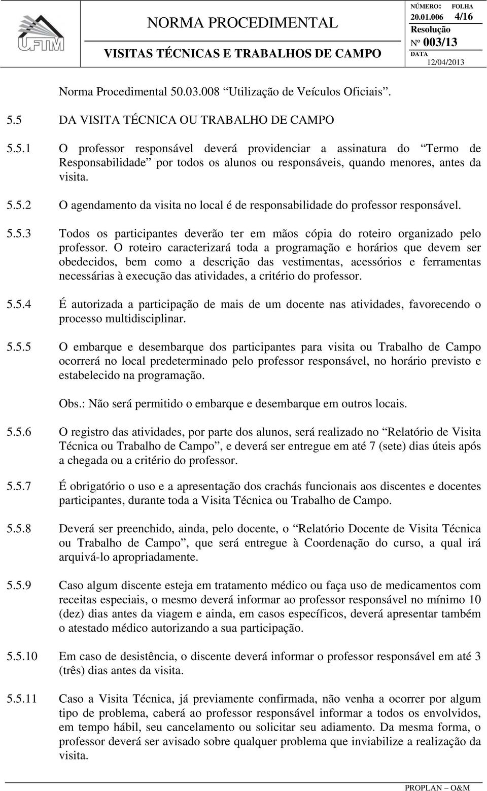 O roteiro caracterizará toda a programação e horários que devem ser obedecidos, bem como a descrição das vestimentas, acessórios e ferramentas necessárias à execução das atividades, a critério do