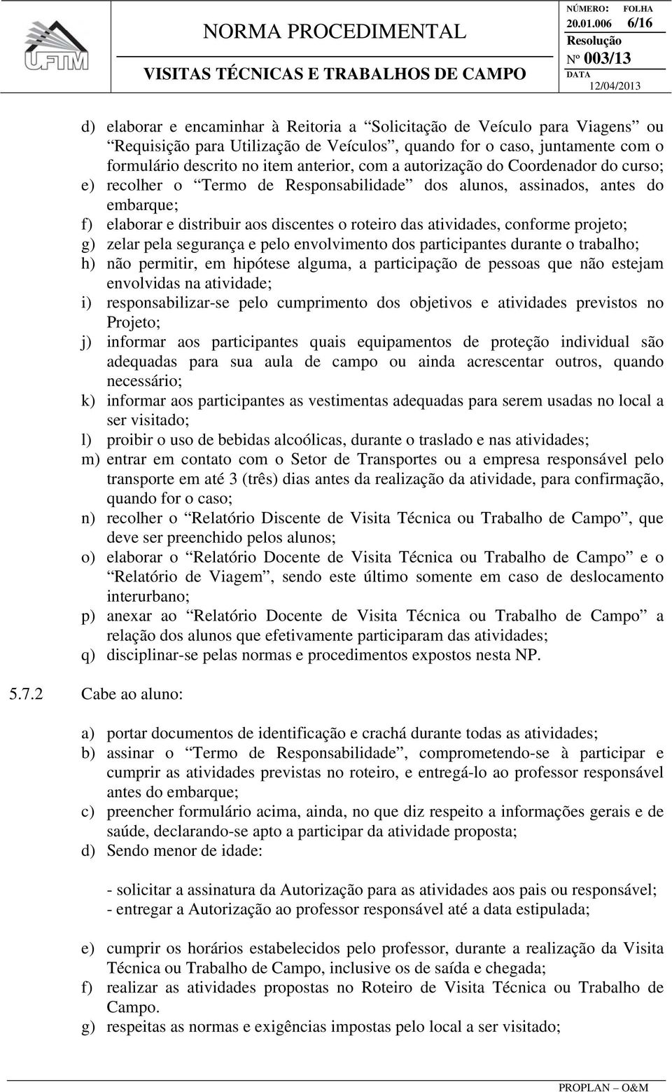 com a autorização do Coordenador do curso; e) recolher o Termo de Responsabilidade dos alunos, assinados, antes do embarque; f) elaborar e distribuir aos discentes o roteiro das atividades, conforme