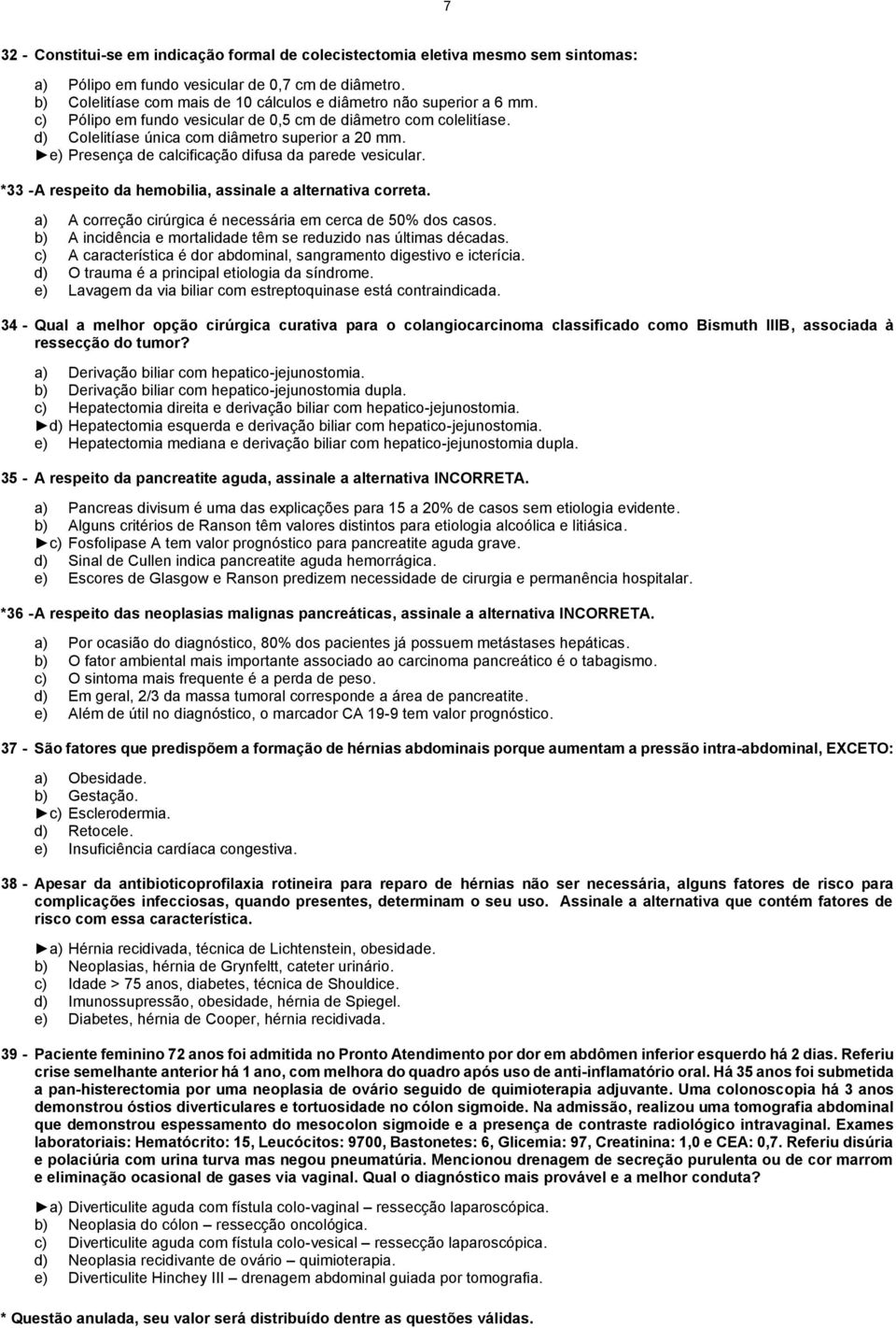 e) Presença de calcificação difusa da parede vesicular. *33 - A respeito da hemobilia, assinale a alternativa correta. a) A correção cirúrgica é necessária em cerca de 50% dos casos.