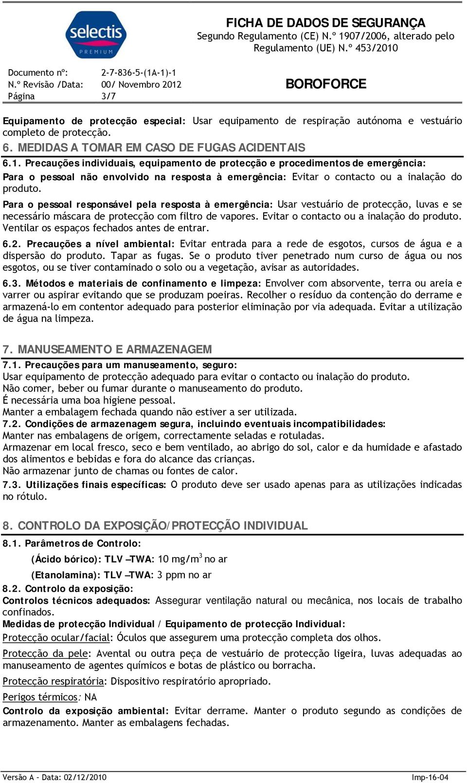 Para o pessoal responsável pela resposta à emergência: Usar vestuário de protecção, luvas e se necessário máscara de protecção com filtro de vapores. Evitar o contacto ou a inalação do produto.