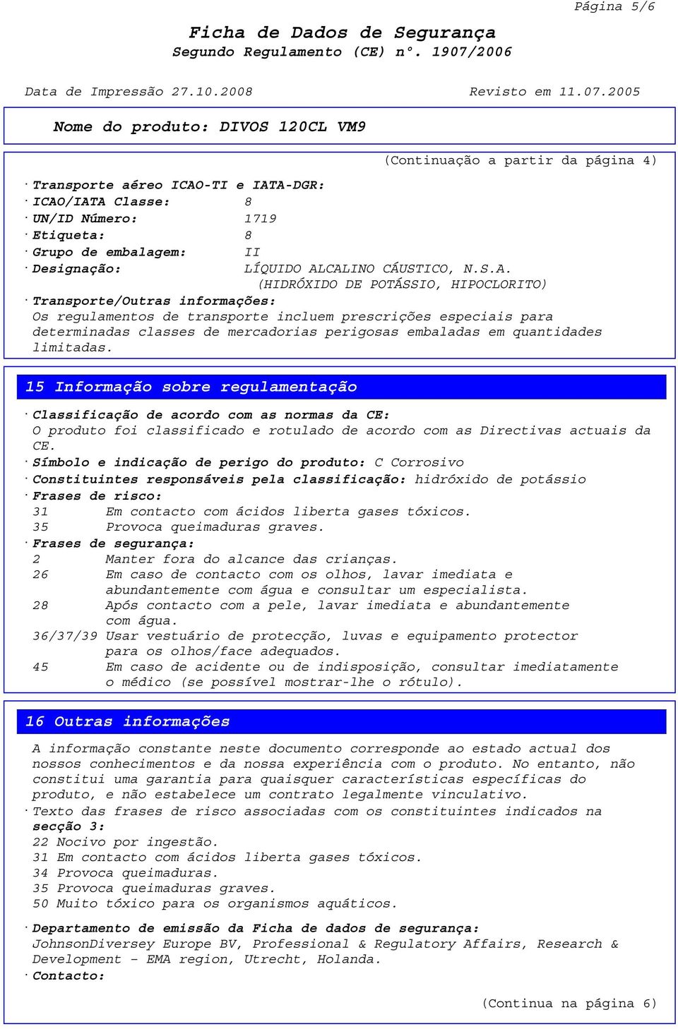 A-DGR: ICAO/IATA Classe: 8 UN/ID Número: 1719 Etiqueta: 8 Grupo de embalagem: II Designação: LÍQUIDO ALCALINO CÁUSTICO, N.S.A. (HIDRÓXIDO DE POTÁSSIO, HIPOCLORITO) Transporte/Outras informações: Os