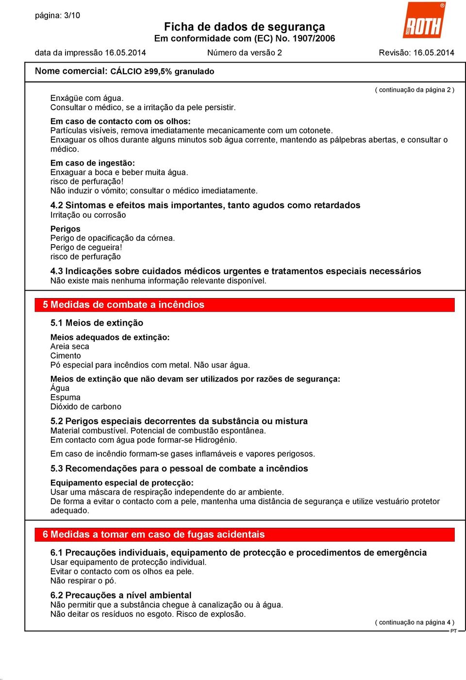 Enxaguar os olhos durante alguns minutos sob água corrente, mantendo as pálpebras abertas, e consultar o médico. Em caso de ingestão: Enxaguar a boca e beber muita água. risco de perfuração!