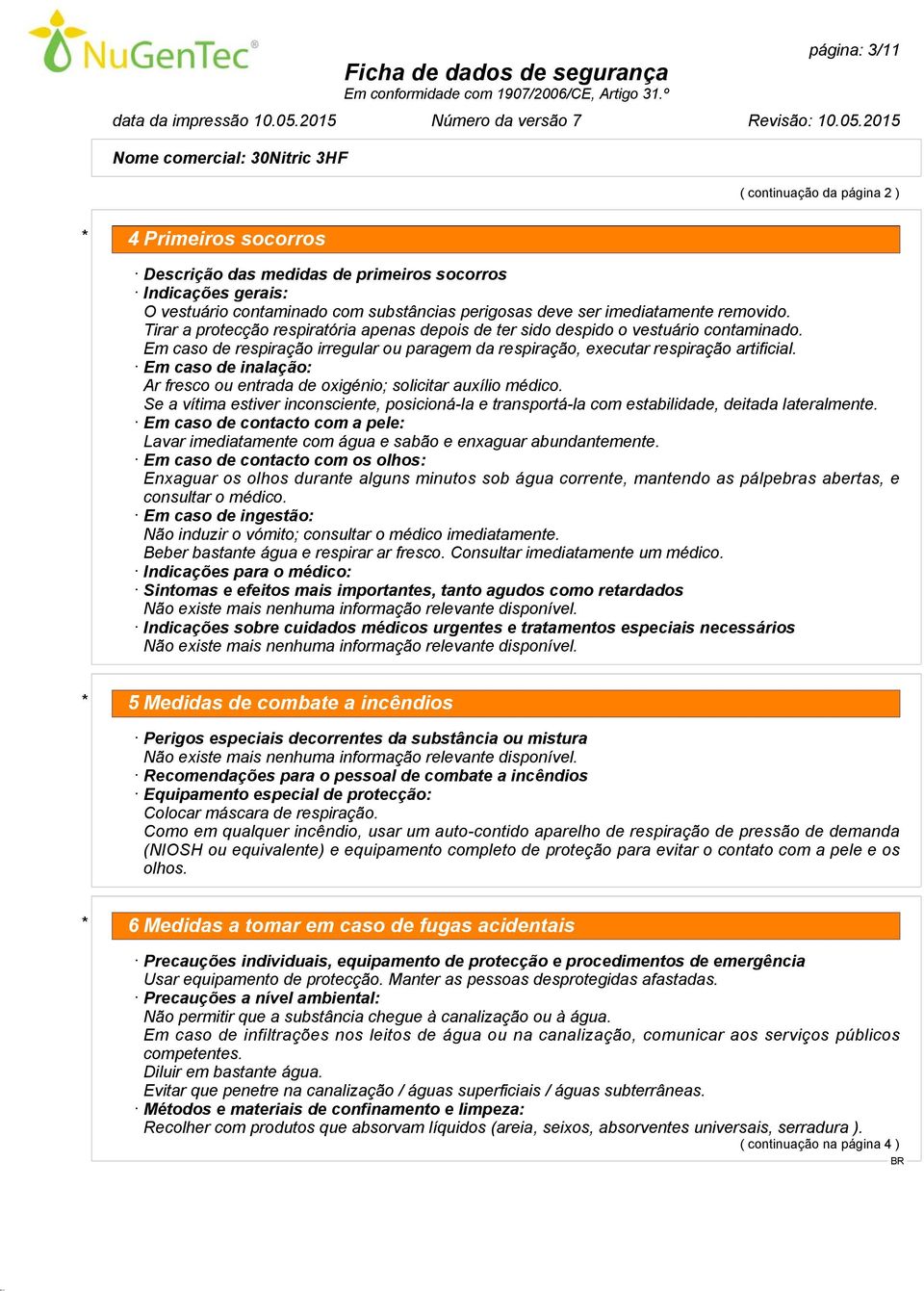 Em caso de inalação: Ar fresco ou entrada de oxigénio; solicitar auxílio médico. Se a vítima estiver inconsciente, posicioná-la e transportá-la com estabilidade, deitada lateralmente.