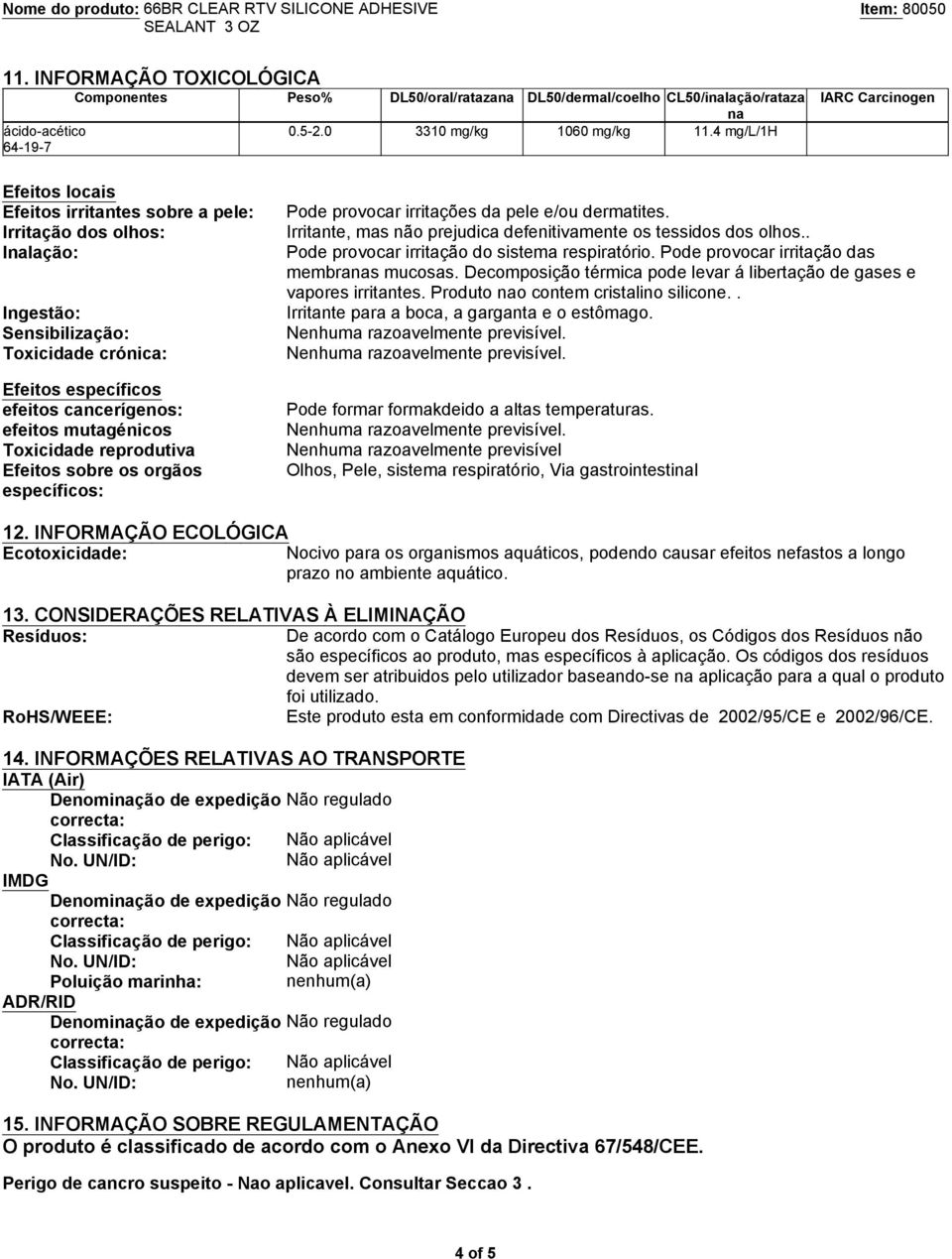 efeitos mutagénicos Toxicidade reprodutiva Efeitos sobre os orgãos específicos: Pode provocar irritações da pele e/ou dermatites. Irritante, mas não prejudica defenitivamente os tessidos dos olhos.