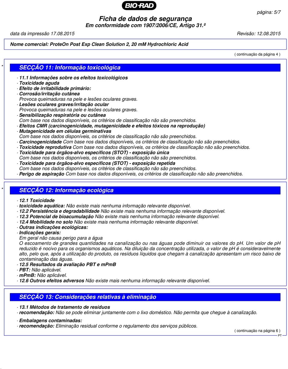 Lesões oculares graves/irritação ocular Provoca queimaduras na pele e lesões oculares graves.