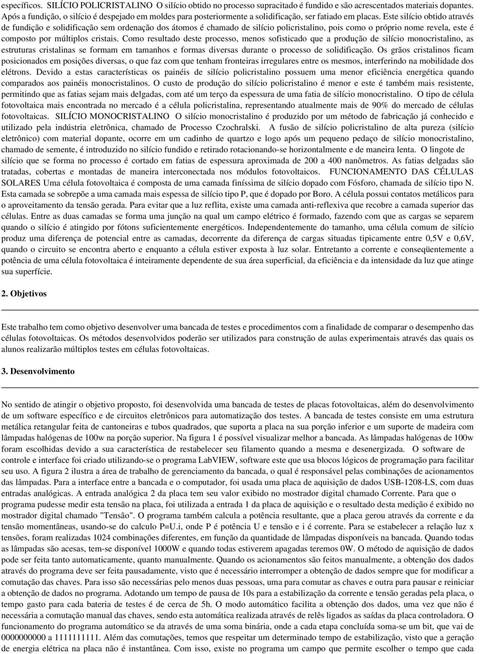 Este silício obtido através de fundição e solidificação sem ordenação dos átomos é chamado de silício policristalino, pois como o próprio nome revela, este é composto por múltiplos cristais.