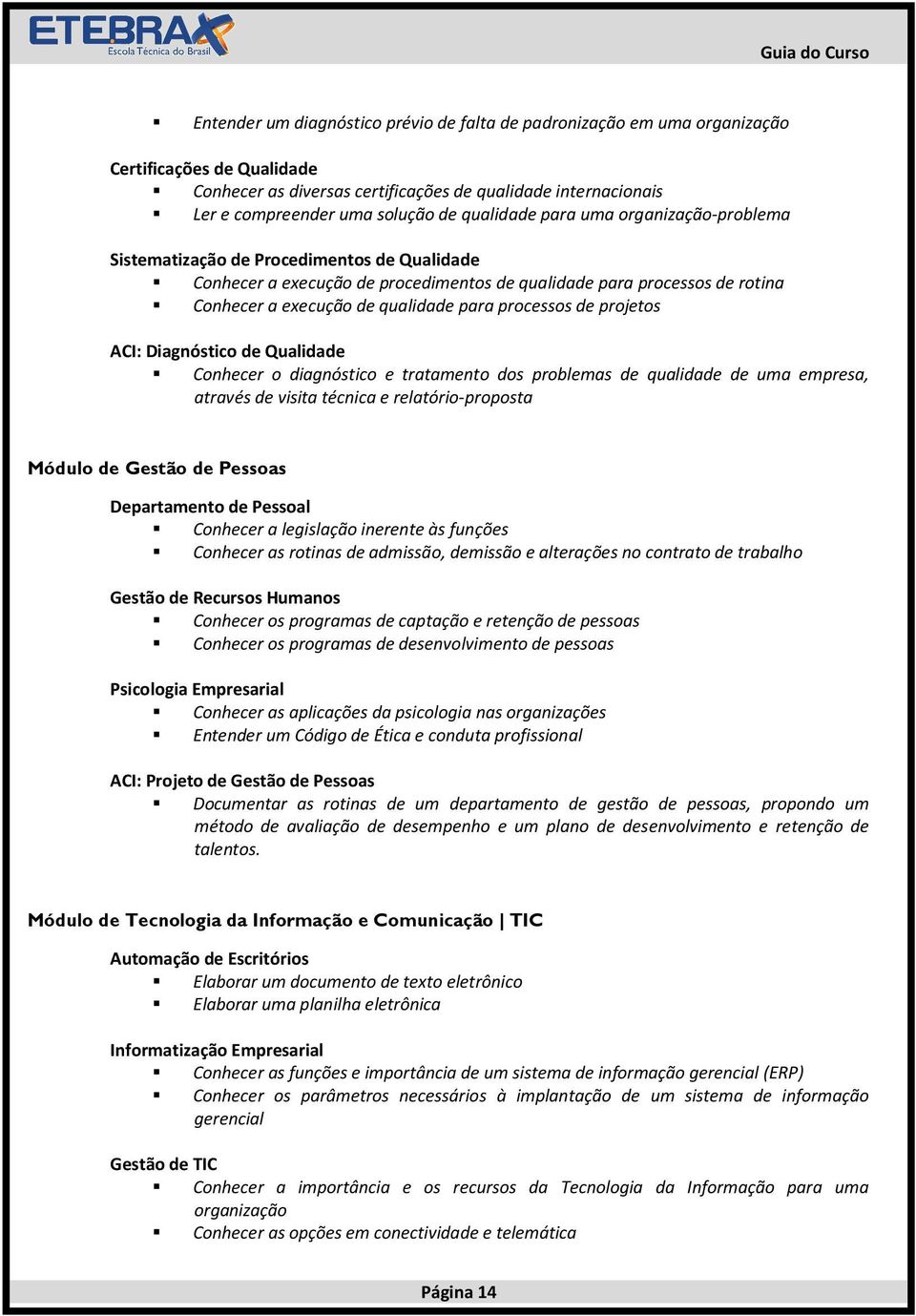 processos de projetos ACI: Diagnóstico de Qualidade Conhecer o diagnóstico e tratamento dos problemas de qualidade de uma empresa, através de visita técnica e relatório-proposta Módulo de Gestão de