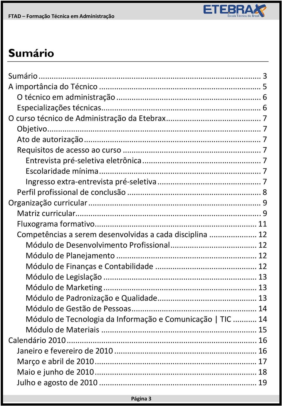 ..7 Perfil profissional de conclusão...8 Organização curricular...9 Matriz curricular...9 Fluxograma formativo...11 Competências a serem desenvolvidas a cada disciplina...12 Módulo de.