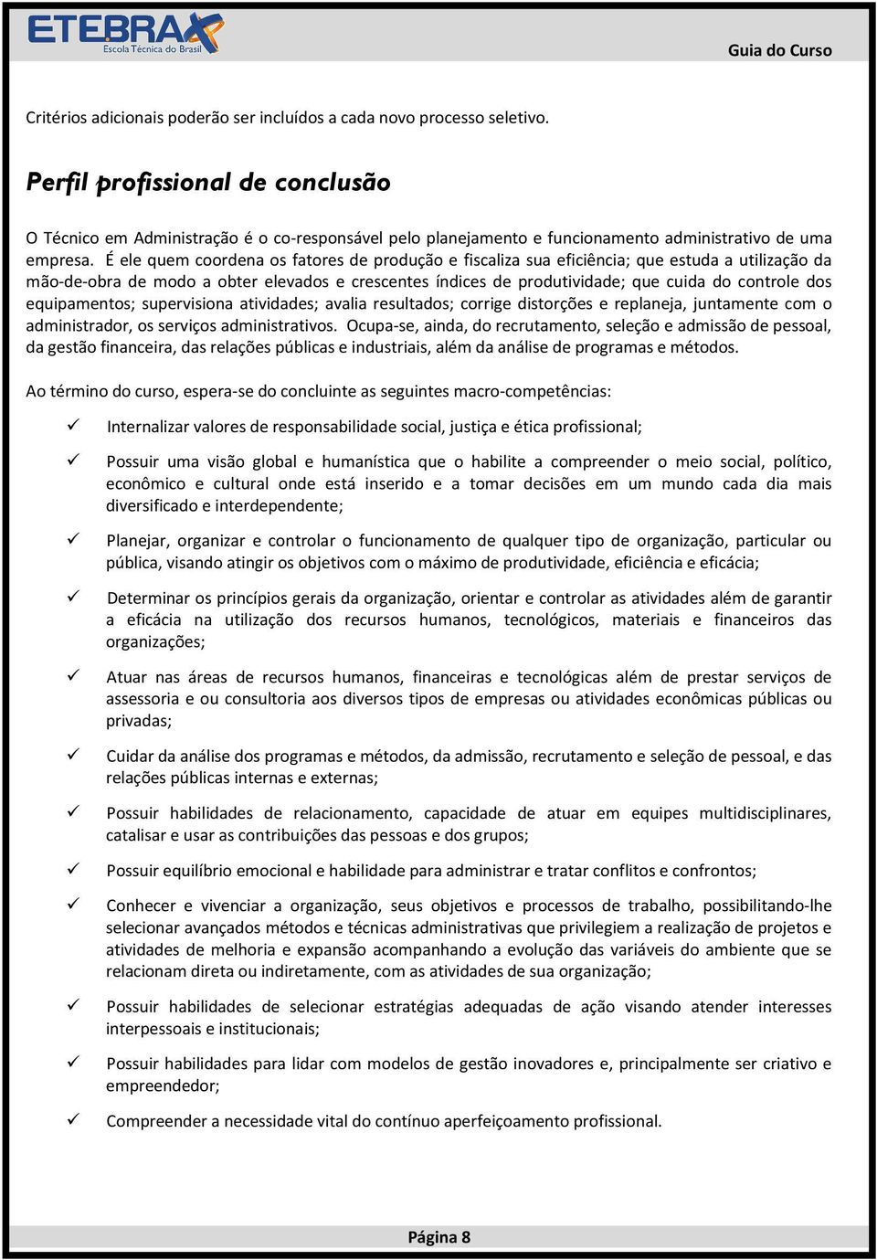 É ele quem coordena os fatores de produção e fiscaliza sua eficiência; que estuda a utilização da mão-de-obra de modo a obter elevados e crescentes índices de produtividade; que cuida do controle dos