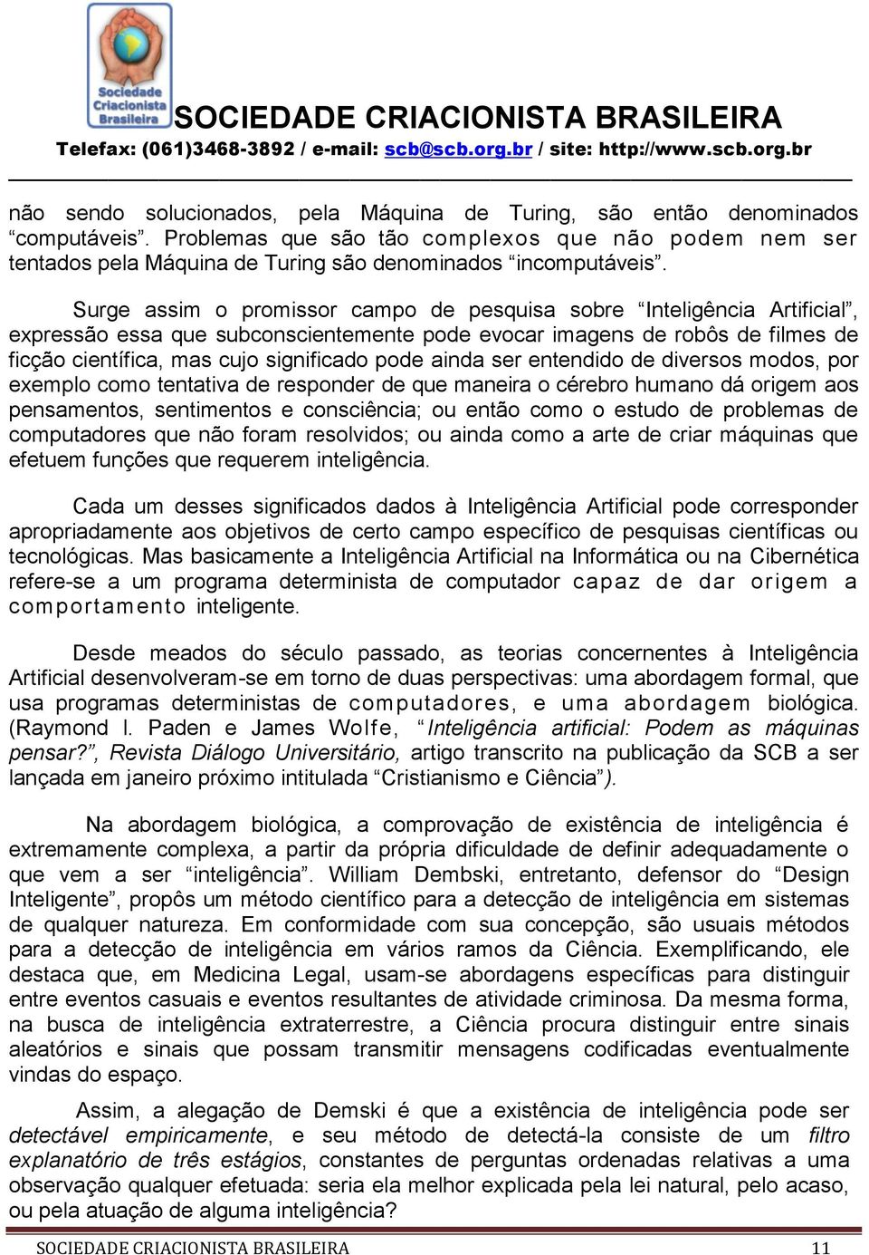 ainda ser entendido de diversos modos, por exemplo como tentativa de responder de que maneira o cérebro humano dá origem aos pensamentos, sentimentos e consciência; ou então como o estudo de