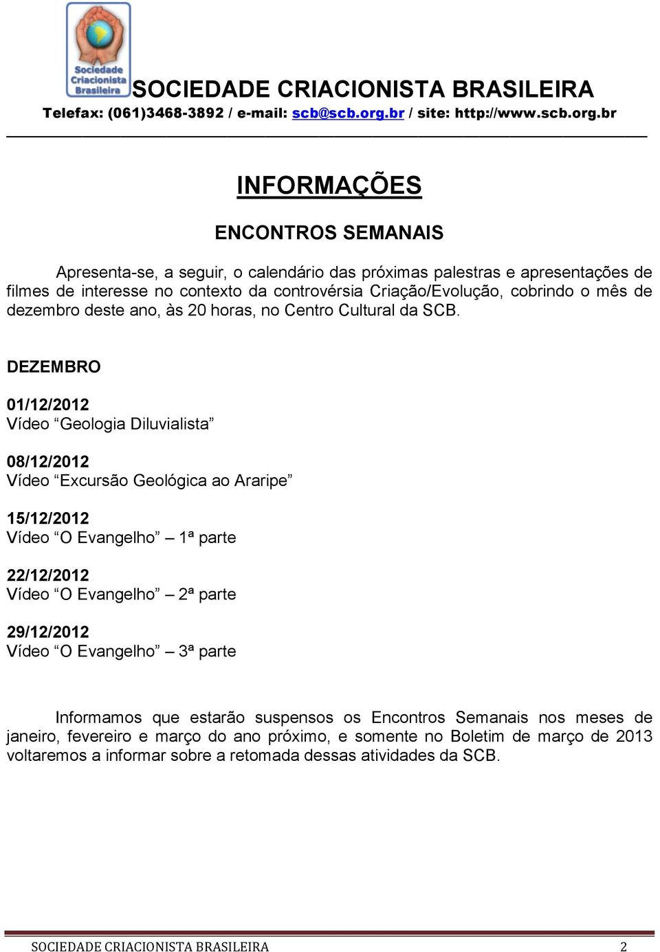 DEZEMBRO 01/12/2012 Vídeo Geologia Diluvialista 08/12/2012 Vídeo Excursão Geológica ao Araripe 15/12/2012 Vídeo O Evangelho 1ª parte 22/12/2012 Vídeo O Evangelho 2ª parte