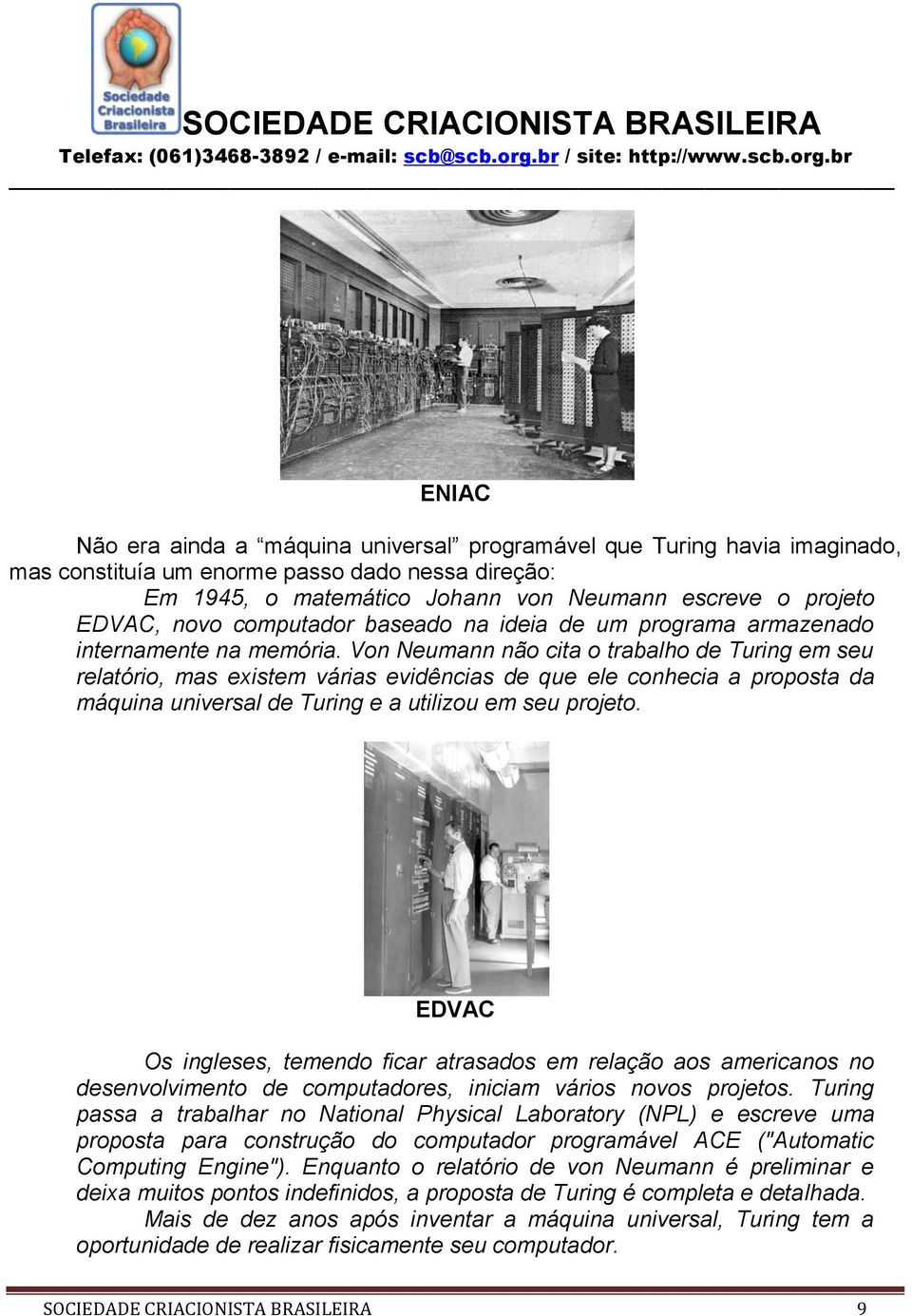 Von Neumann não cita o trabalho de Turing em seu relatório, mas existem várias evidências de que ele conhecia a proposta da máquina universal de Turing e a utilizou em seu projeto.