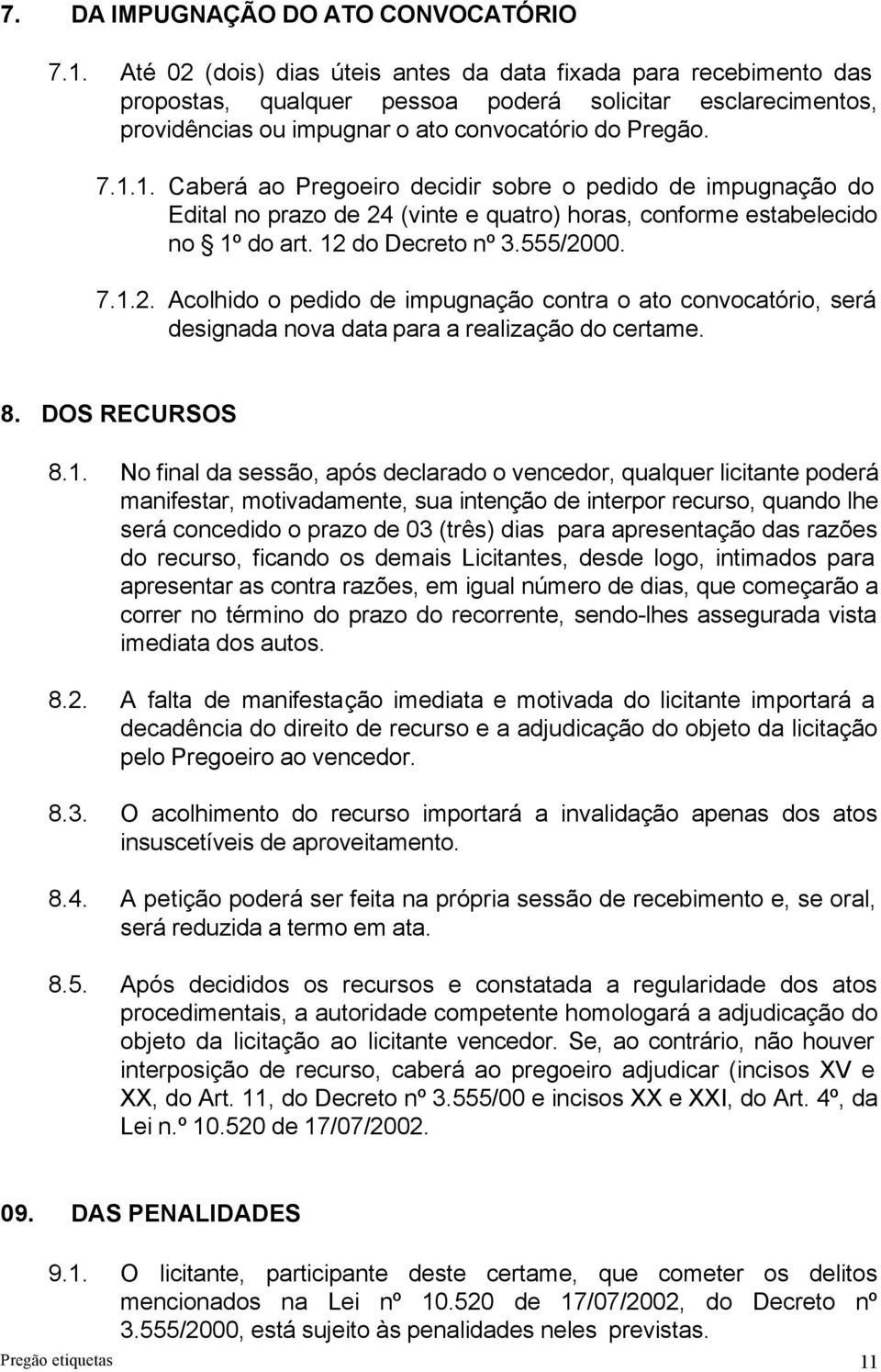 1. Caberá ao Pregoeiro decidir sobre o pedido de impugnação do Edital no prazo de 24 (vinte e quatro) horas, conforme estabelecido no 1º do art. 12 do Decreto nº 3.555/2000. 7.1.2. Acolhido o pedido de impugnação contra o ato convocatório, será designada nova data para a realização do certame.