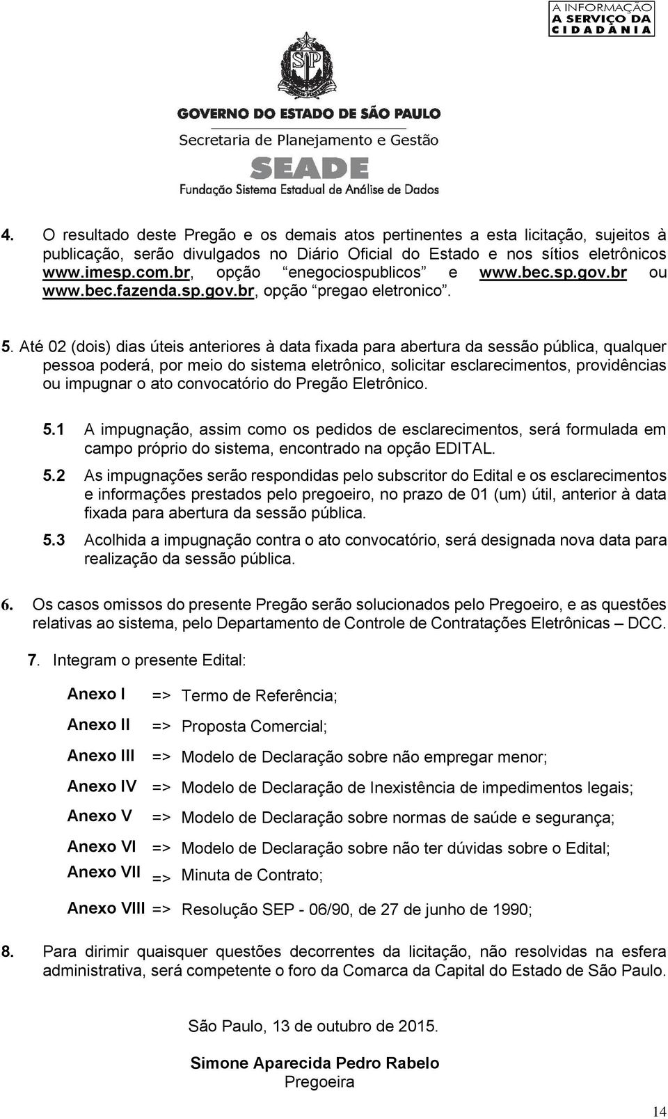 Até 02 (dois) dias úteis anteriores à data fixada para abertura da sessão pública, qualquer pessoa poderá, por meio do sistema eletrônico, solicitar esclarecimentos, providências ou impugnar o ato