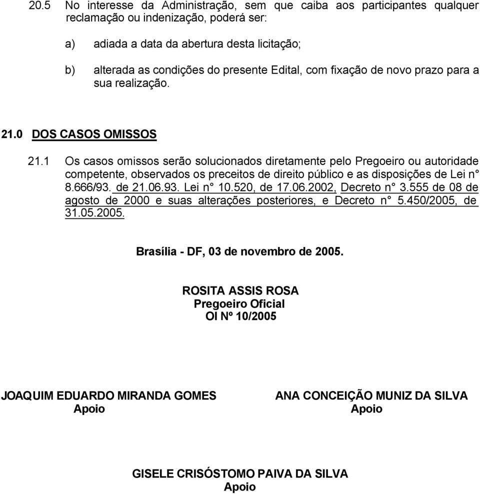 1 Os casos omissos serão solucionados diretamente pelo Pregoeiro ou autoridade competente, observados os preceitos de direito público e as disposições de Lei n 8.666/93. de 21.06.93. Lei n 10.