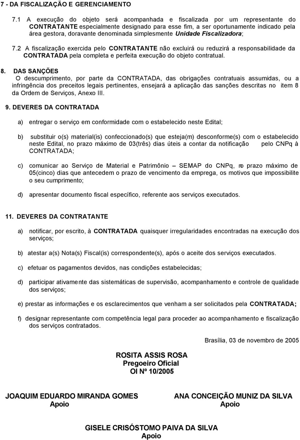 simplesmente Unidade Fiscalizadora; 7.2 A fiscalização exercida pelo CONTRATANTE não excluirá ou reduzirá a responsabilidade da CONTRATADA pela completa e perfeita execução do objeto contratual. 8.