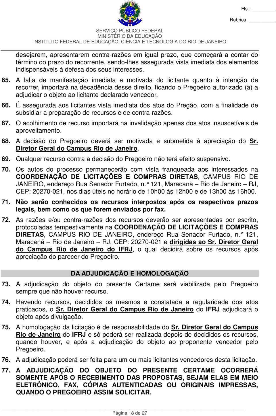 A falta de manifestação imediata e motivada do licitante quanto à intenção de recorrer, importará na decadência desse direito, ficando o Pregoeiro autorizado (a) a adjudicar o objeto ao licitante