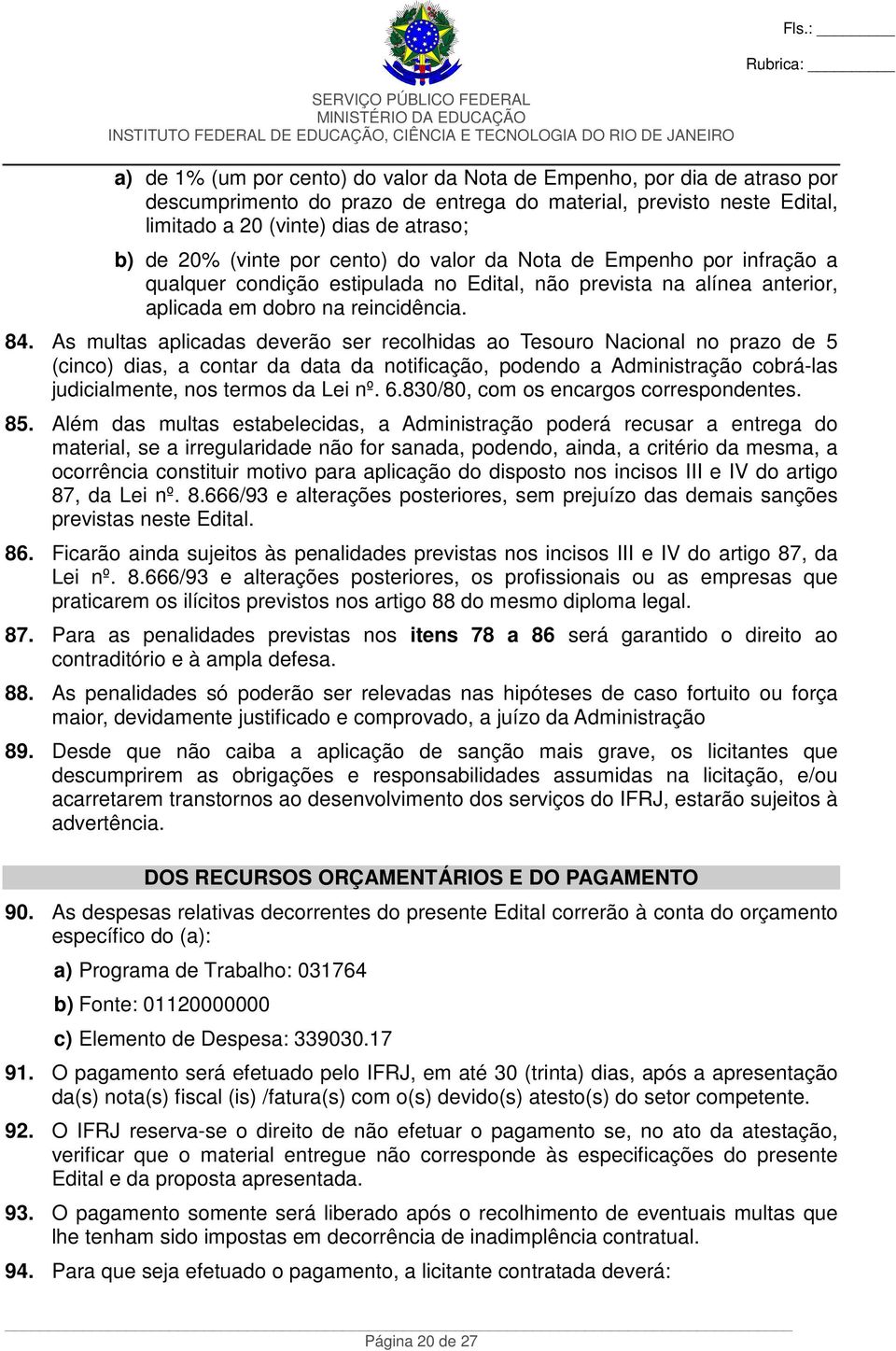 As multas aplicadas deverão ser recolhidas ao Tesouro Nacional no prazo de 5 (cinco) dias, a contar da data da notificação, podendo a Administração cobrá-las judicialmente, nos termos da Lei nº. 6.