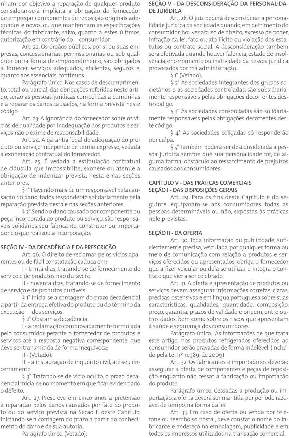 Os órgãos públicos, por si ou suas empresas, concessionárias, permissionárias ou sob qualquer outra forma de empreendimento, são obrigados a fornecer serviços adequados, eficientes, seguros e, quanto