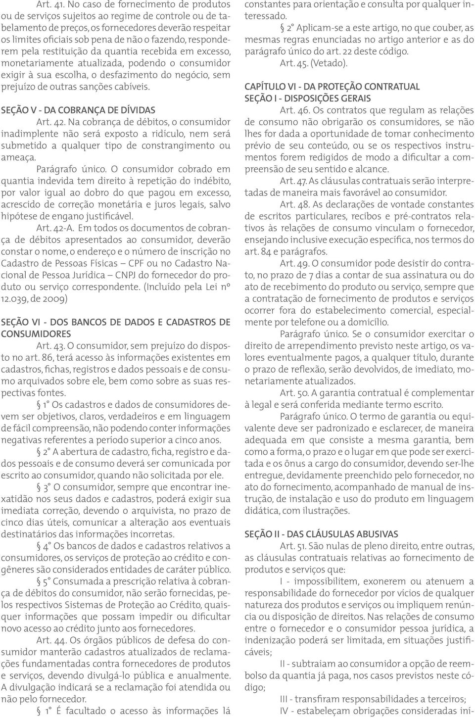 responderem pela restituição da quantia recebida em excesso, monetariamente atualizada, podendo o consumidor exigir à sua escolha, o desfazimento do negócio, sem prejuízo de outras sanções cabíveis.