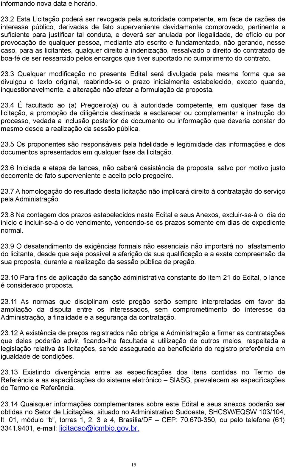 justificar tal conduta, e deverá ser anulada por ilegalidade, de ofício ou por provocação de qualquer pessoa, mediante ato escrito e fundamentado, não gerando, nesse caso, para as licitantes,