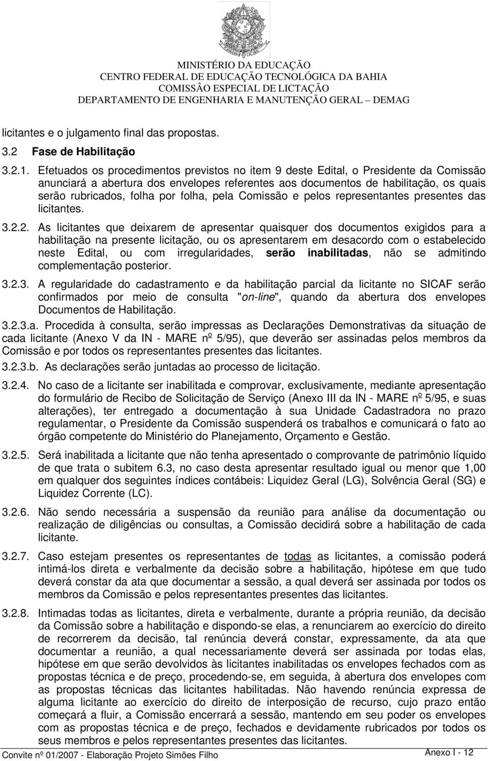 Efetuados os procedimentos previstos no item 9 deste Edital, o Presidente da Comissão anunciará a abertura dos envelopes referentes aos documentos de habilitação, os quais serão rubricados, folha por