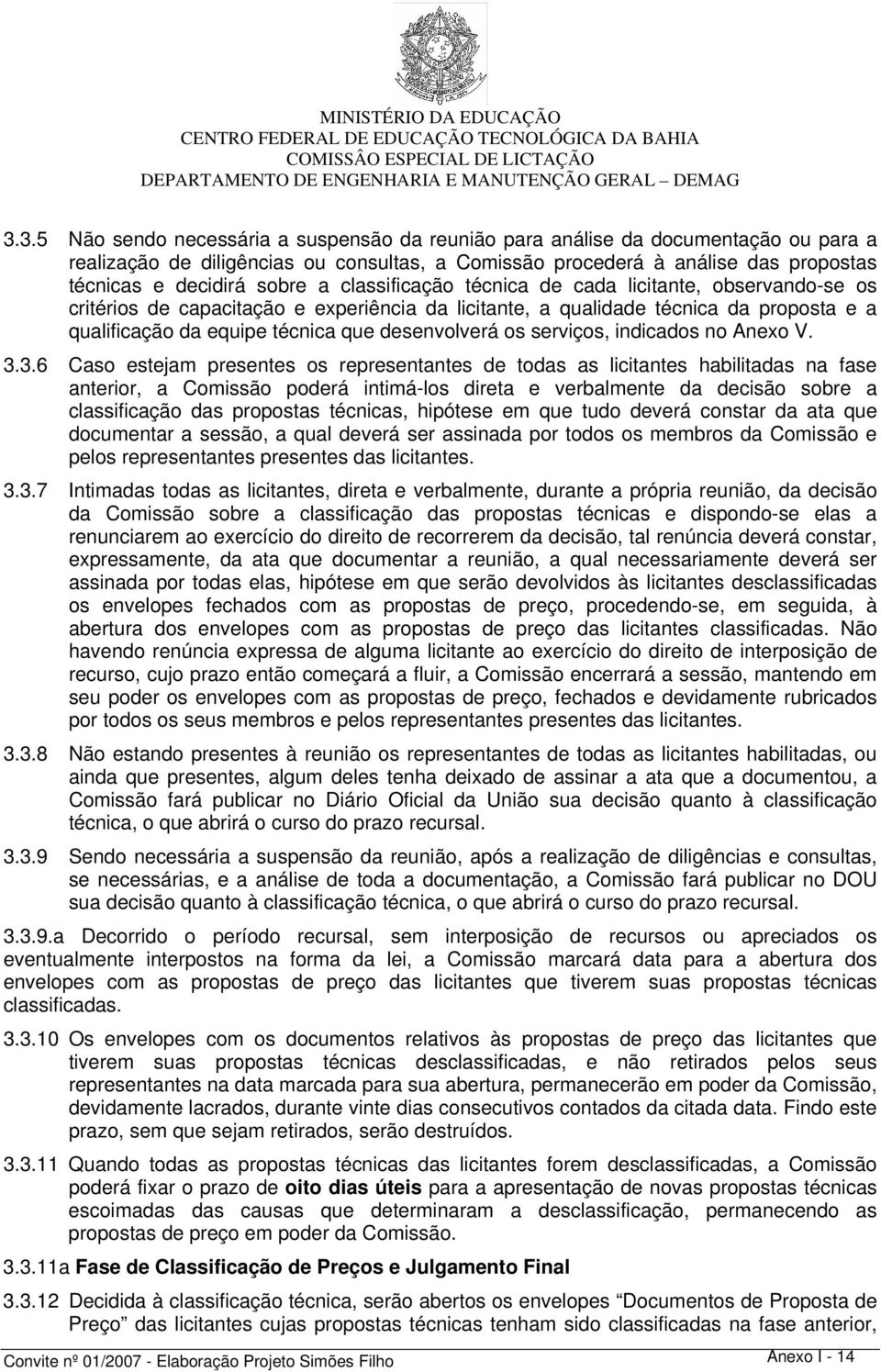 classificação técnica de cada licitante, observando-se os critérios de capacitação e experiência da licitante, a qualidade técnica da proposta e a qualificação da equipe técnica que desenvolverá os