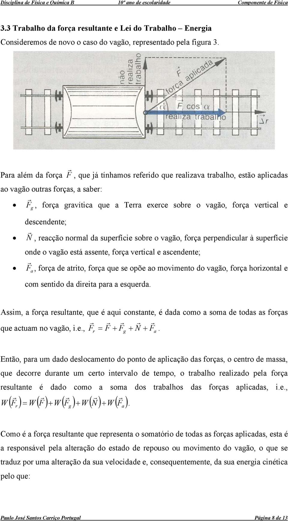 suefíie sobe o vaão, foça eendiula à suefíie onde o vaão está assente, foça vetial e asendente; F a, foça de atito, foça que se oõe ao movimento do vaão, foça hoizontal e om sentido da dieita aa a