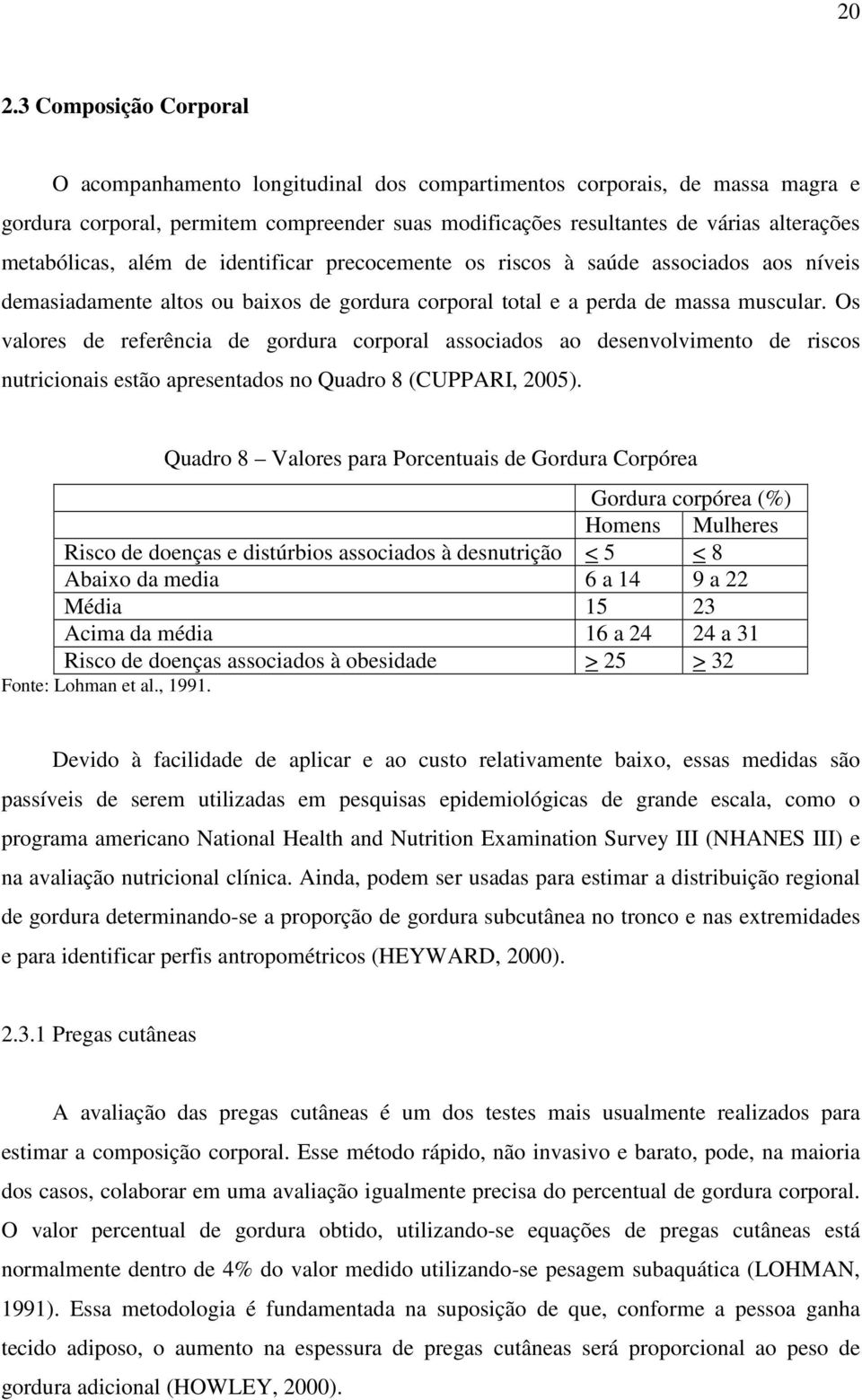 Os valores de referência de gordura corporal associados ao desenvolvimento de riscos nutricionais estão apresentados no Quadro 8 (CUPPARI, 2005).