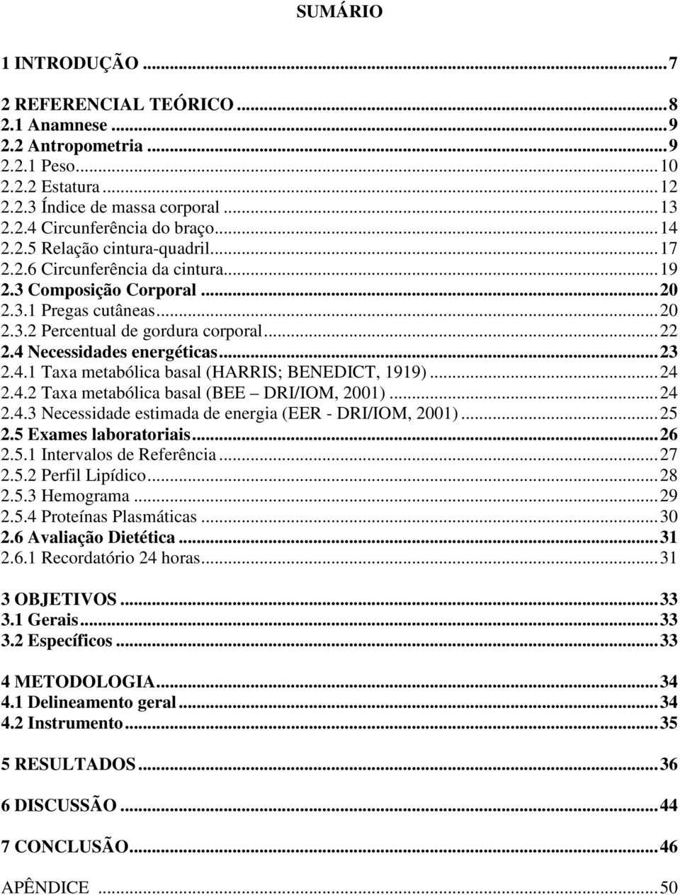 ..23 2.4.1 Taxa metabólica basal (HARRIS; BENEDICT, 1919)...24 2.4.2 Taxa metabólica basal (BEE DRI/IOM, 2001)...24 2.4.3 Necessidade estimada de energia (EER - DRI/IOM, 2001)...25 2.