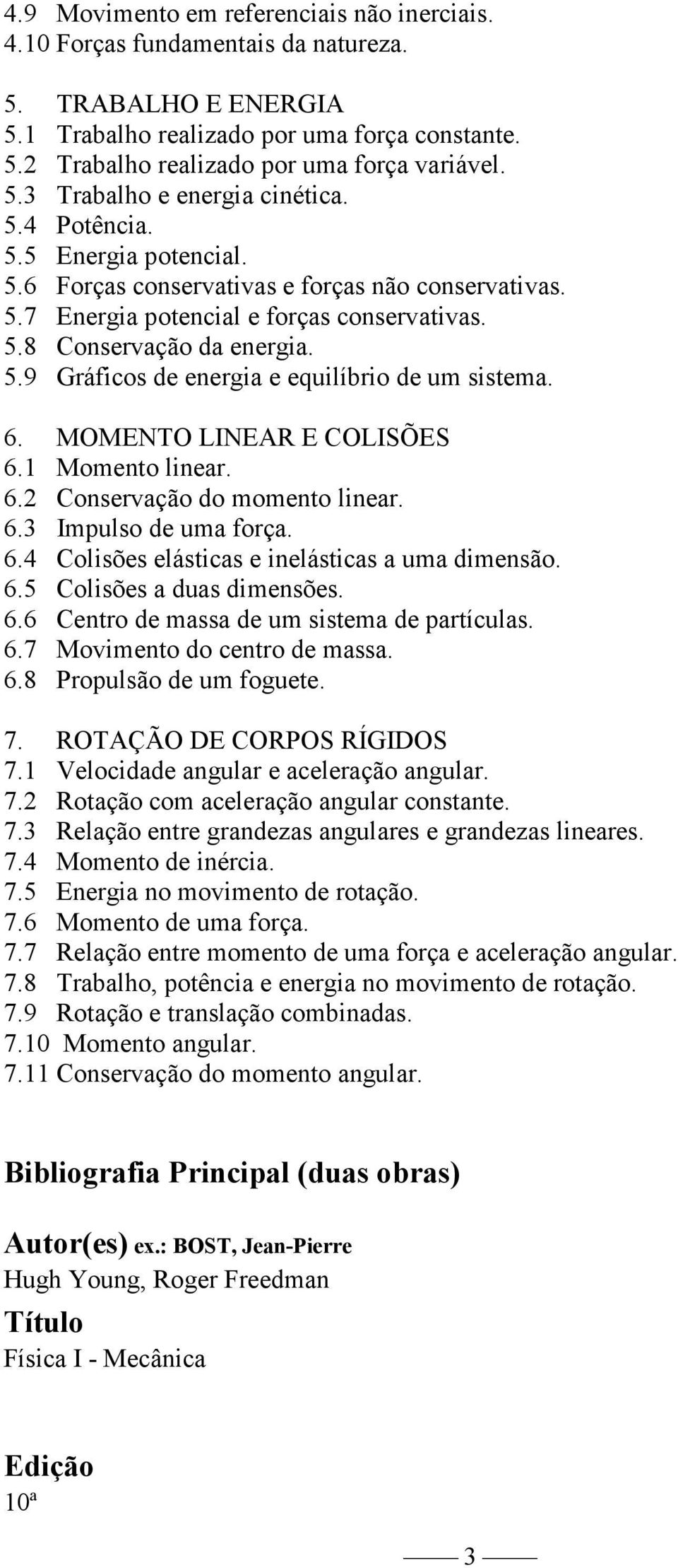 6. MOMENTO LINEAR E COLISÕES 6.1 Momento linear. 6.2 Conservação do momento linear. 6.3 Impulso de uma força. 6.4 Colisões elásticas e inelásticas a uma dimensão. 6.5 Colisões a duas dimensões. 6.6 Centro de massa de um sistema de partículas.