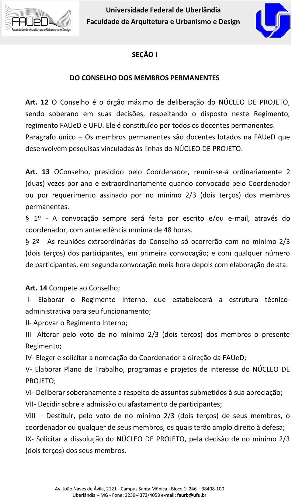 Ele é constituído por todos os docentes permanentes. Parágrafo único Os membros permanentes são docentes lotados na FAUeD que desenvolvem pesquisas vinculadas às linhas do NÚCLEO DE PROJETO. Art.