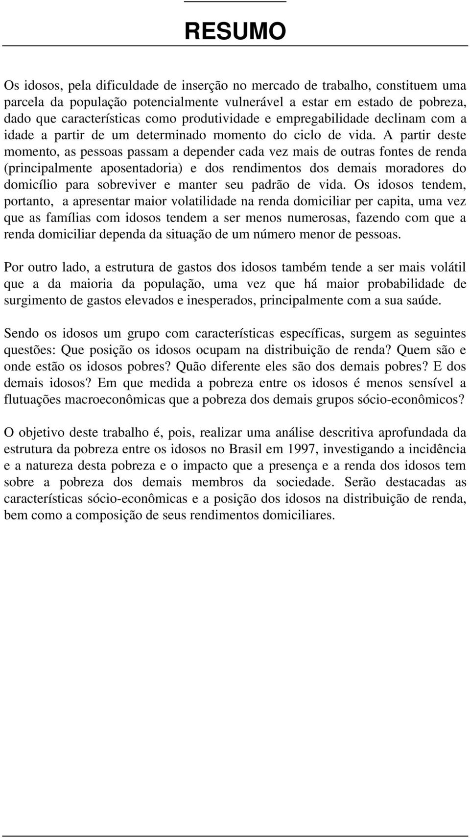 A partir deste momento, as pessoas passam a depender cada vez mais de outras fontes de renda (principalmente aposentadoria) e dos rendimentos dos demais moradores do domicílio para sobreviver e