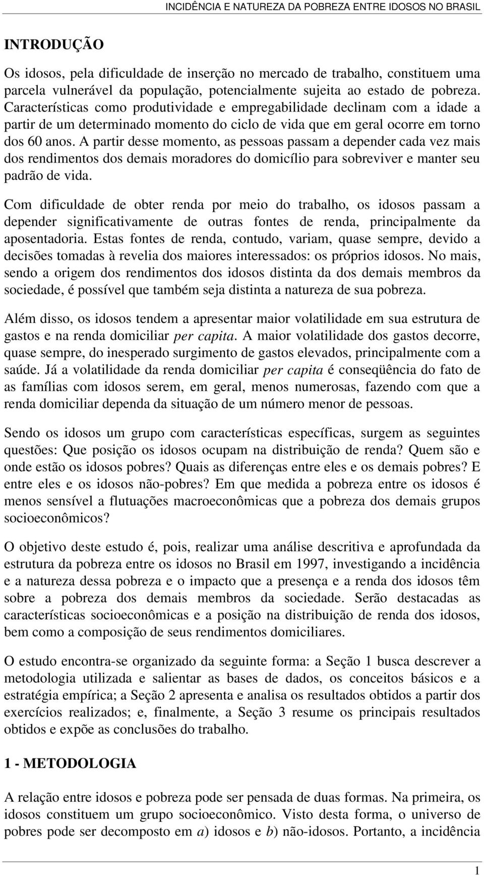 A partir desse momento, as pessoas passam a depender cada vez mais dos rendimentos dos demais moradores do domicílio para sobreviver e manter seu padrão de vida.