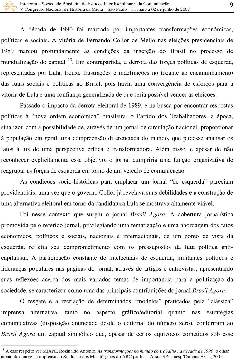 Em contrapartida, a derrota das forças políticas de esquerda, representadas por Lula, trouxe frustrações e indefinições no tocante ao encaminhamento das lutas sociais e políticas no Brasil, pois