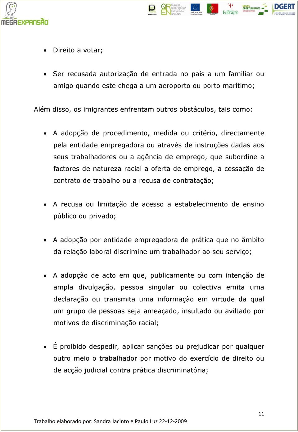 natureza racial a oferta de emprego, a cessação de contrato de trabalho ou a recusa de contratação; A recusa ou limitação de acesso a estabelecimento de ensino público ou privado; A adopção por