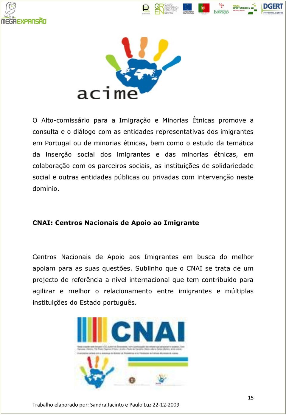 privadas com intervenção neste domínio. CNAI: Centros Nacionais de Apoio ao Imigrante Centros Nacionais de Apoio aos Imigrantes em busca do melhor apoiam para as suas questões.