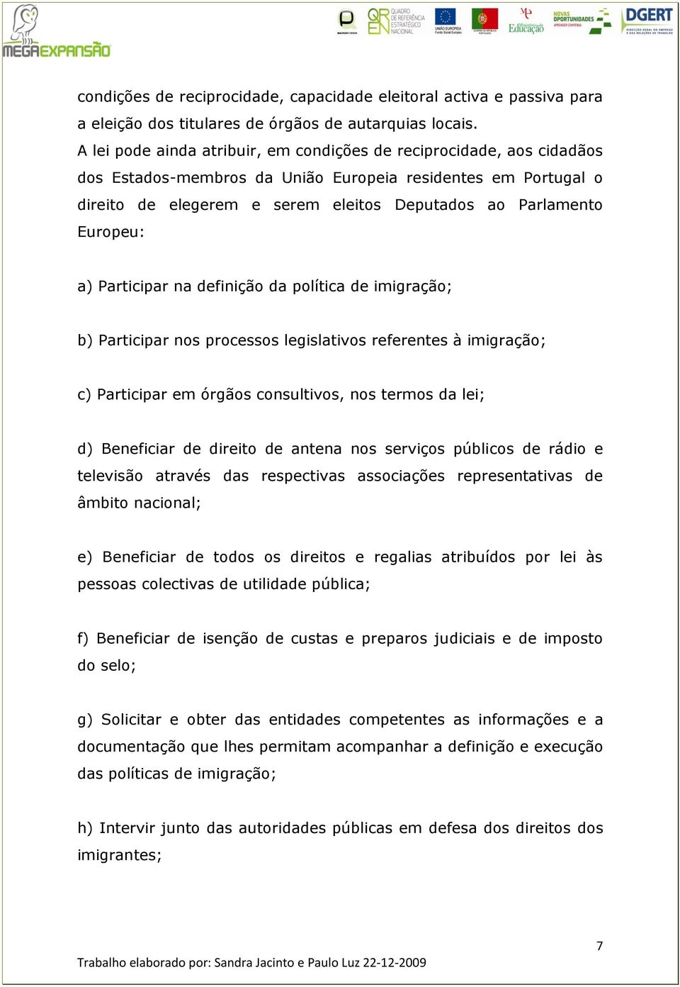 Europeu: a) Participar na definição da política de imigração; b) Participar nos processos legislativos referentes à imigração; c) Participar em órgãos consultivos, nos termos da lei; d) Beneficiar de