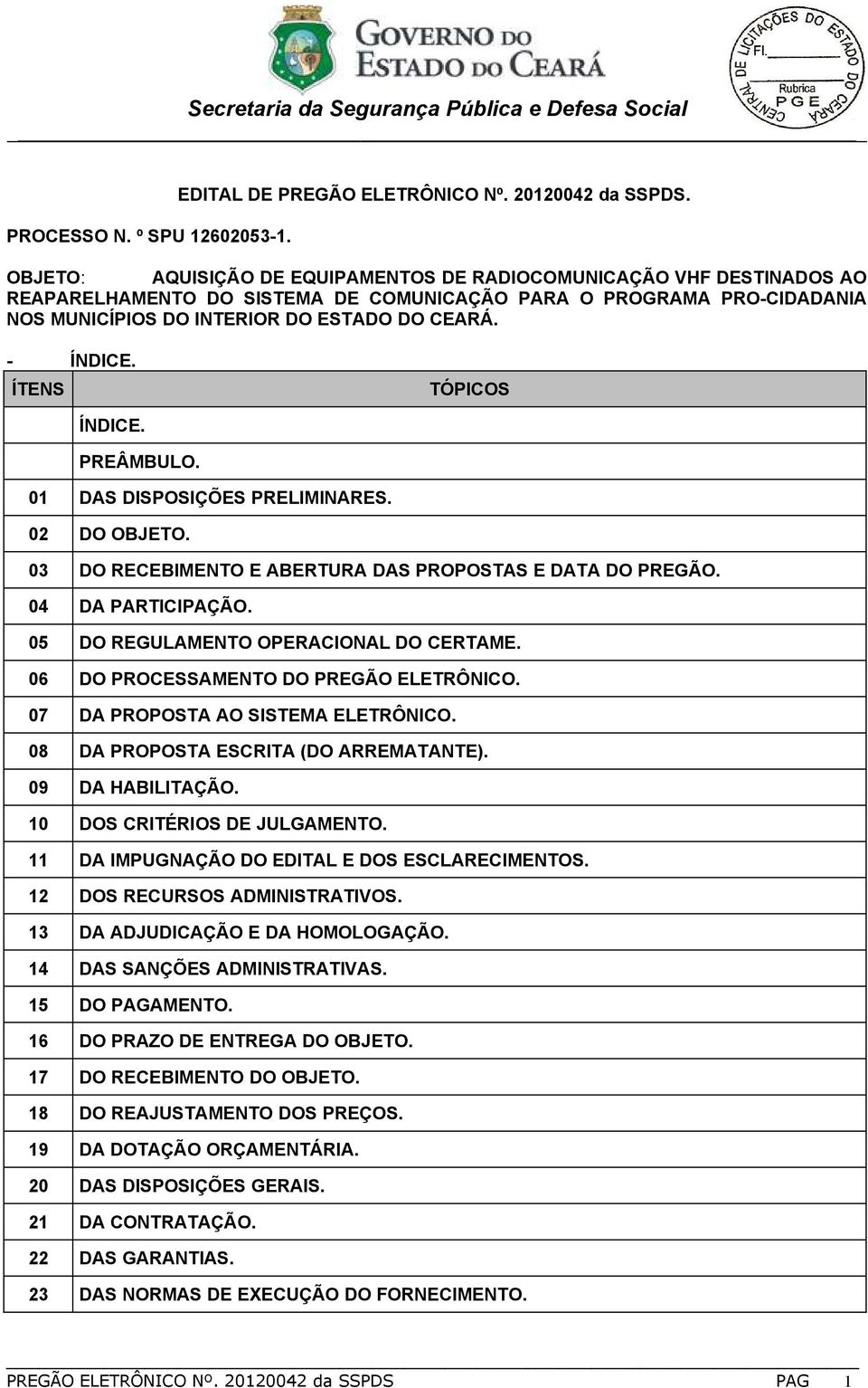 ÍTENS TÓPICOS ÍNDICE. PREÂMBULO. 01 DAS DISPOSIÇÕES PRELIMINARES. 02 DO OBJETO. 03 DO RECEBIMENTO E ABERTURA DAS PROPOSTAS E DATA DO PREGÃO. 04 DA PARTICIPAÇÃO.