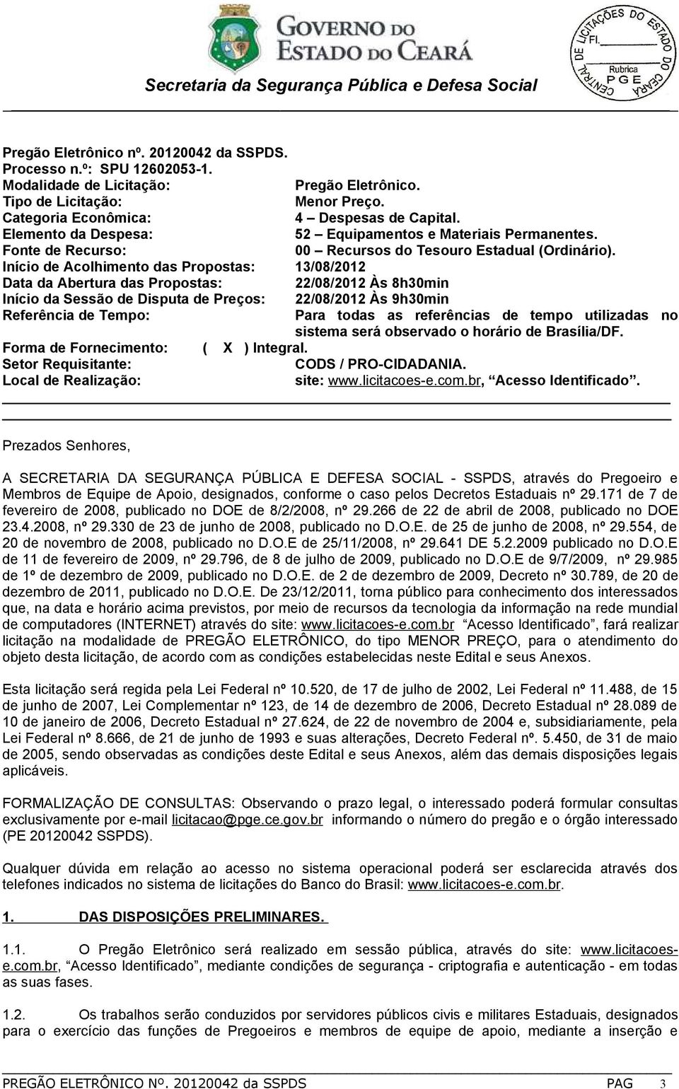 Início de Acolhimento das Propostas: 13/08/2012 Data da Abertura das Propostas: 22/08/2012 Às 8h30min Início da Sessão de Disputa de Preços: Referência de Tempo: 22/08/2012 Às 9h30min Para todas as