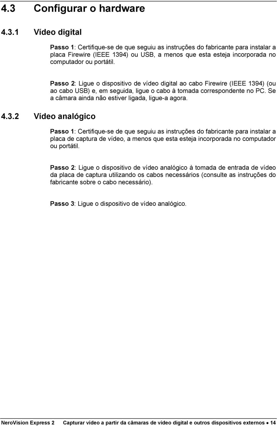 Se a câmara ainda não estiver ligada, ligue-a agora.