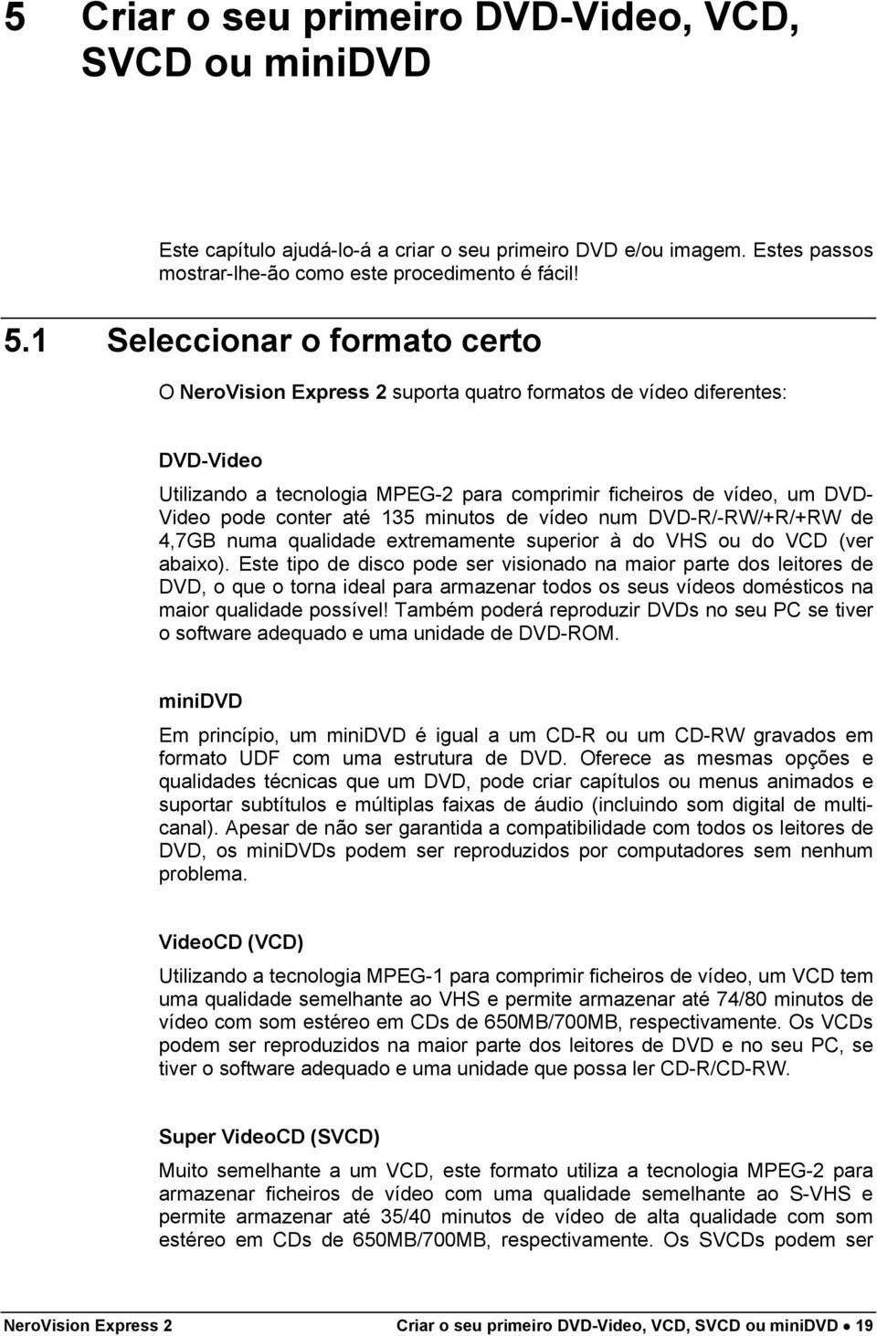 até 135 minutos de vídeo num DVD-R/-RW/+R/+RW de 4,7GB numa qualidade extremamente superior à do VHS ou do VCD (ver abaixo).