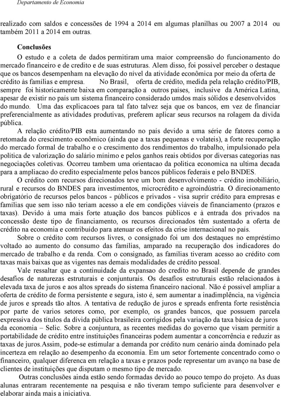 Alem disso, foi possivel perceber o destaque que os bancos desempenham na elevação do nível da atividade econômica por meio da oferta de crédito às famílias e empresa.